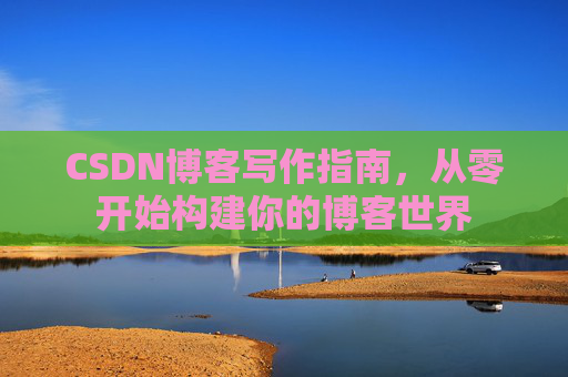 CSDN博客写作指南，从零开始构建你的博客世界